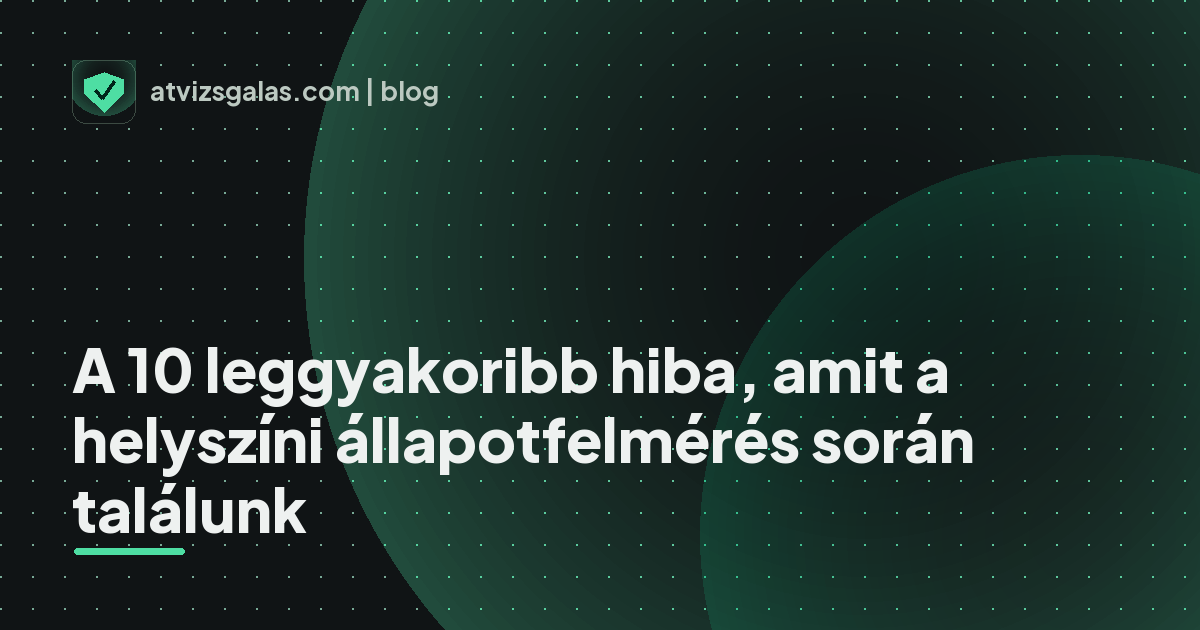 A 10 leggyakoribb hiba, amit a helyszíni állapotfelmérés során találunk - a helyszíni átvizsgálás részletei