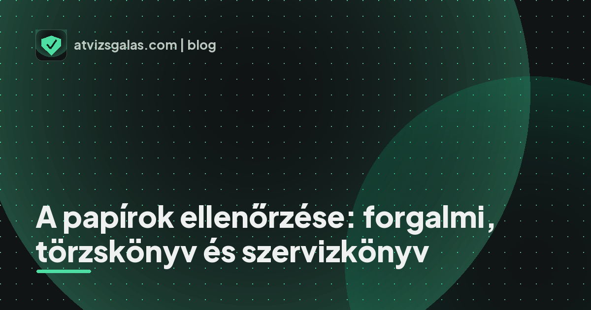 A papírok ellenőrzése: forgalmi, törzskönyv és szervizkönyv - mit néz a szakértő a felmérésen