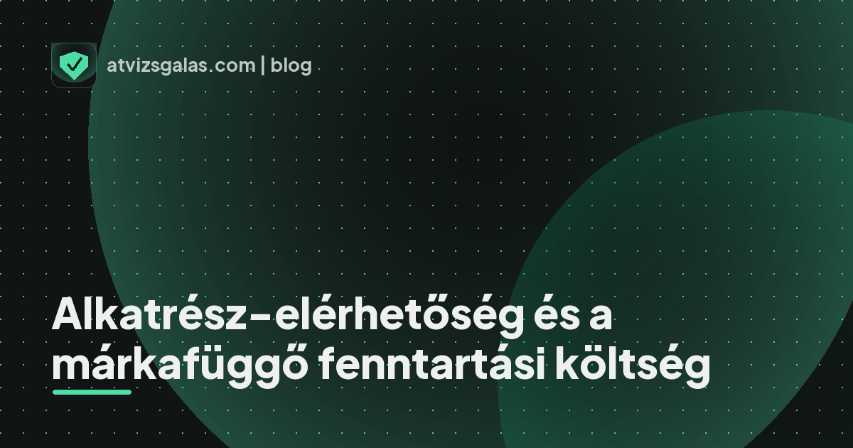 Alkatrész-elérhetőség és a márkafüggő fenntartási költség