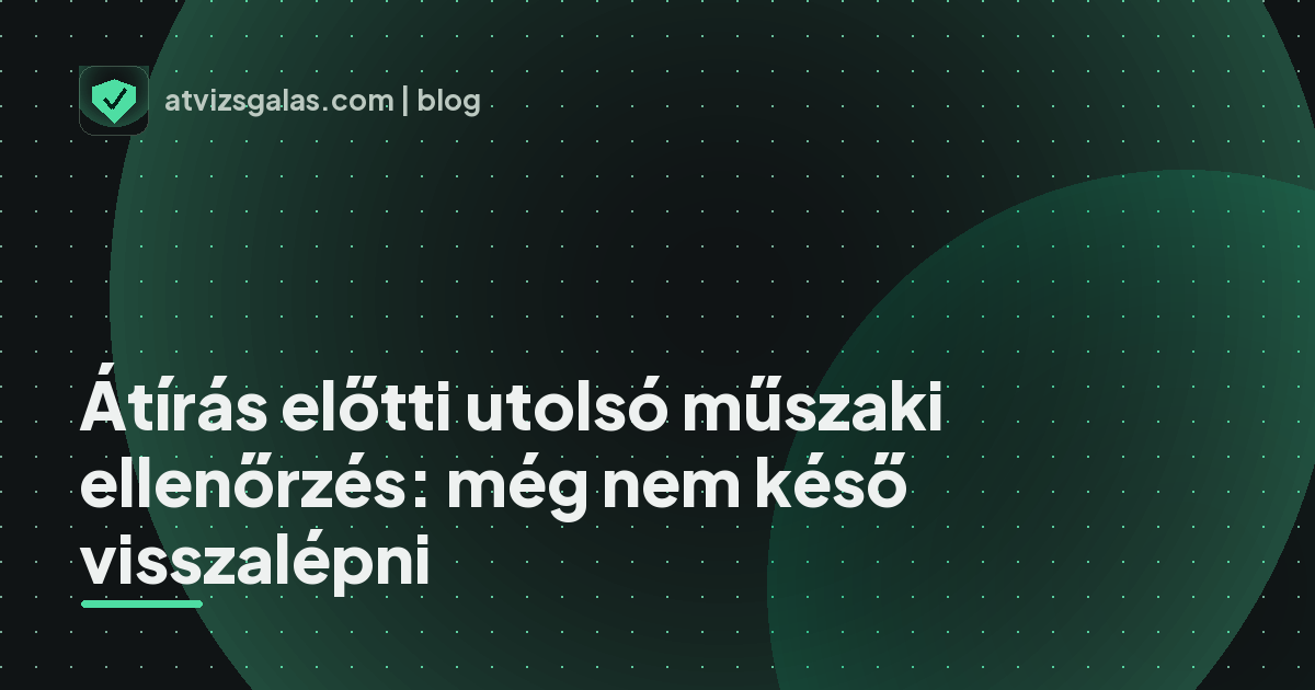 Átírás előtti utolsó műszaki ellenőrzés: még nem késő visszalépni