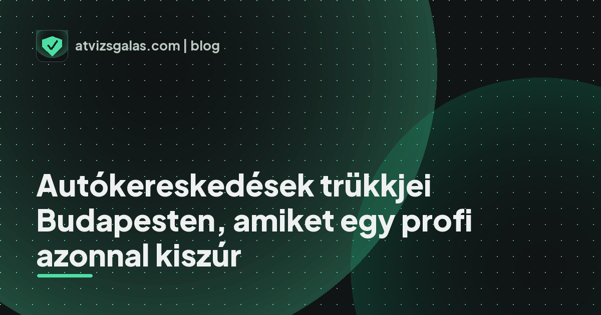 Autókereskedések trükkjei Budapesten, amiket egy profi azonnal kiszúr - a helyszíni átvizsgálás részletei