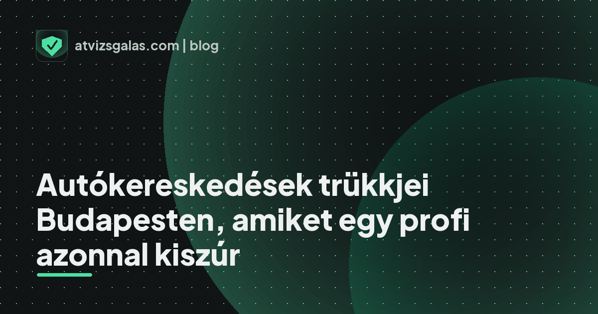 Autókereskedések trükkjei Budapesten, amiket egy profi azonnal kiszúr - mit néz a szakértő a felmérésen