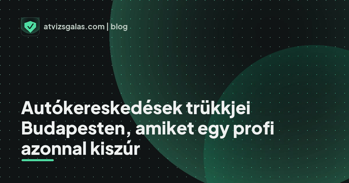 Autókereskedések trükkjei Budapesten, amiket egy profi azonnal kiszúr