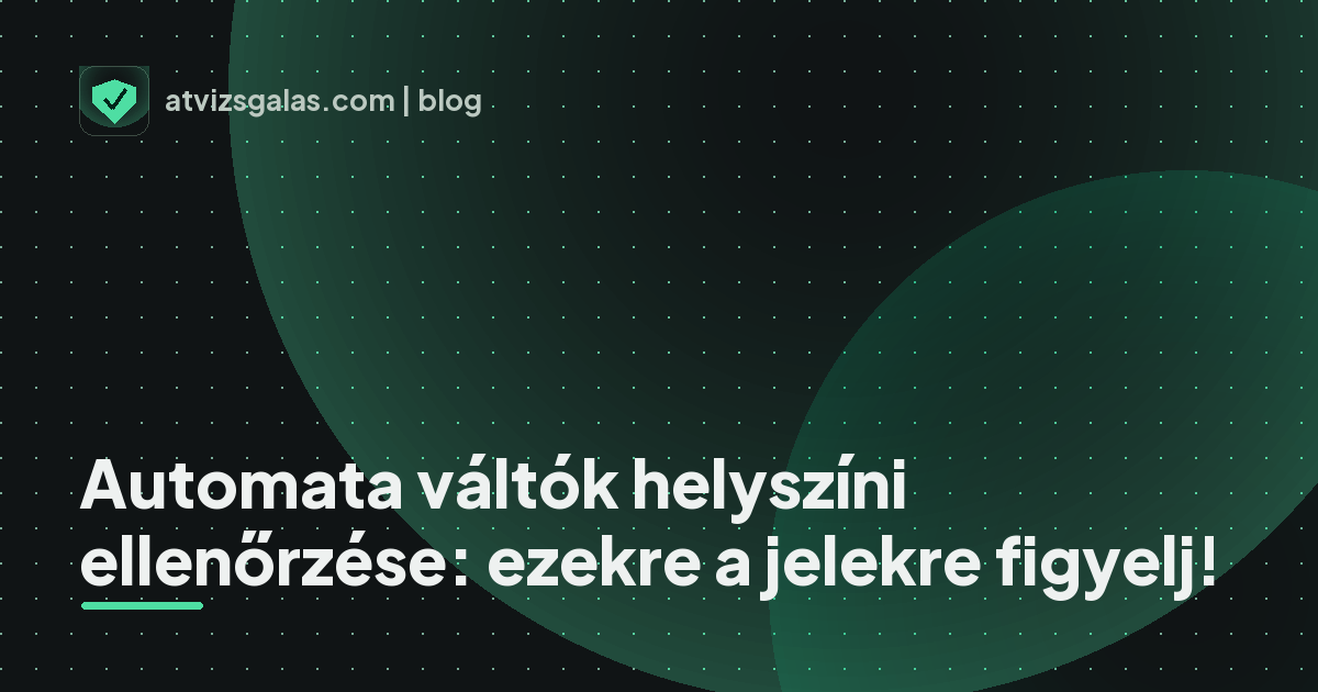 Automata váltók helyszíni ellenőrzése: ezekre a jelekre figyelj!