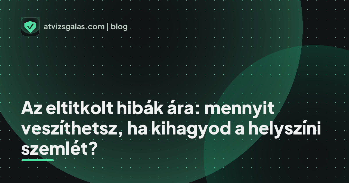 Az eltitkolt hibák ára: mennyit veszíthetsz, ha kihagyod a helyszíni szemlét? - mit néz a szakértő a felmérésen