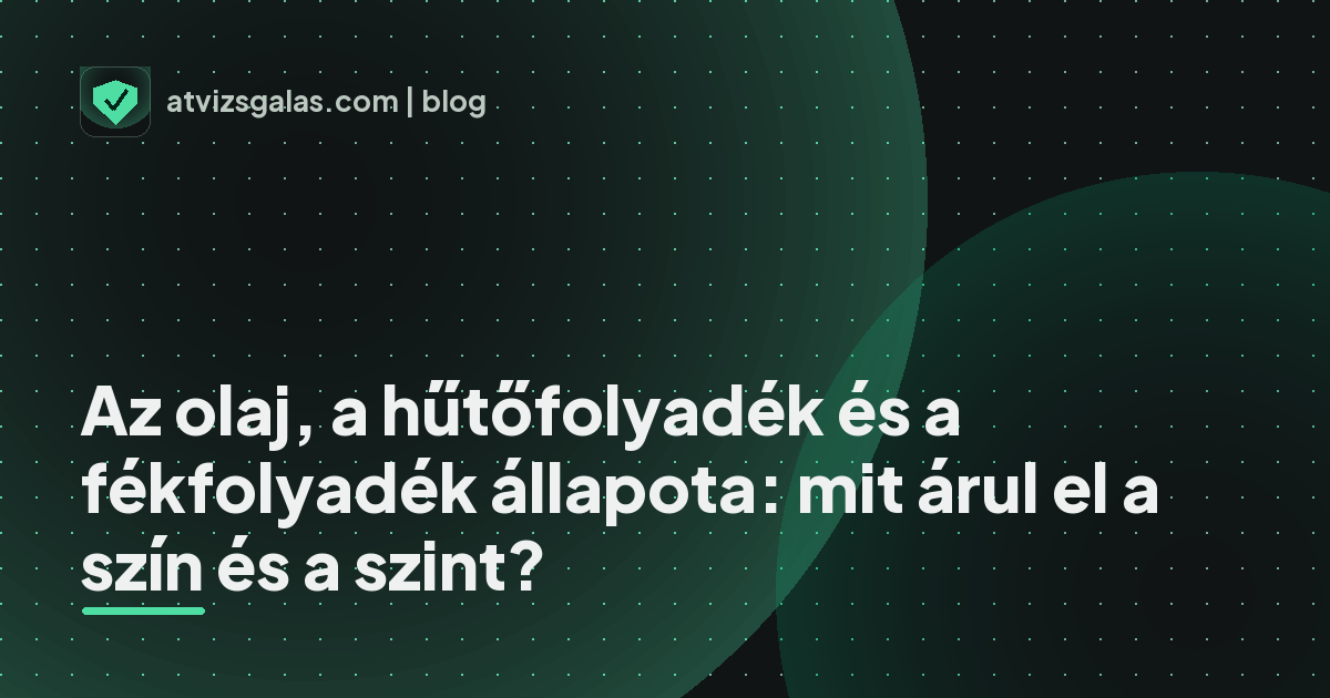 Az olaj, a hűtőfolyadék és a fékfolyadék állapota: mit árul el a szín és a szint?