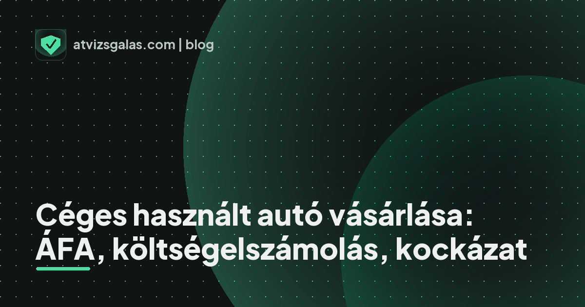 Céges használt autó vásárlása: ÁFA, költségelszámolás, kockázat - a helyszíni átvizsgálás részletei