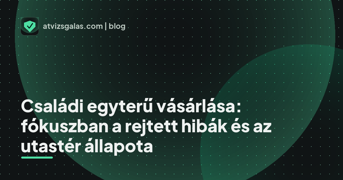 Családi egyterű vásárlása: fókuszban a rejtett hibák és az utastér állapota - mit néz a szakértő a felmérésen