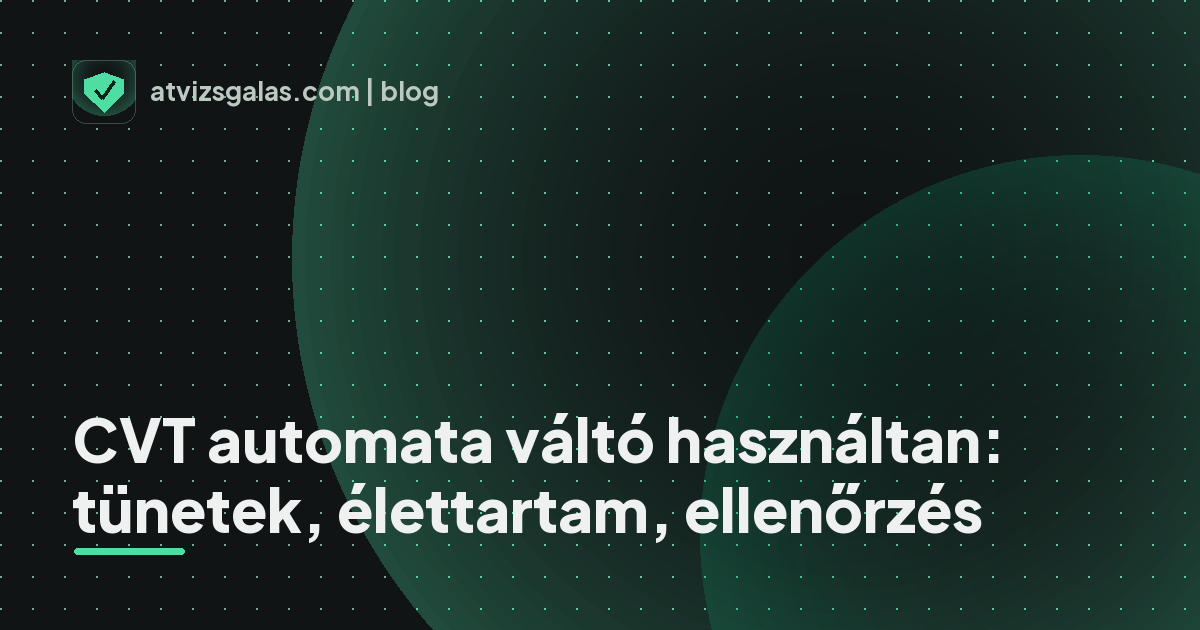 CVT automata váltó használtan: tünetek, élettartam, ellenőrzés - mit néz a szakértő a felmérésen