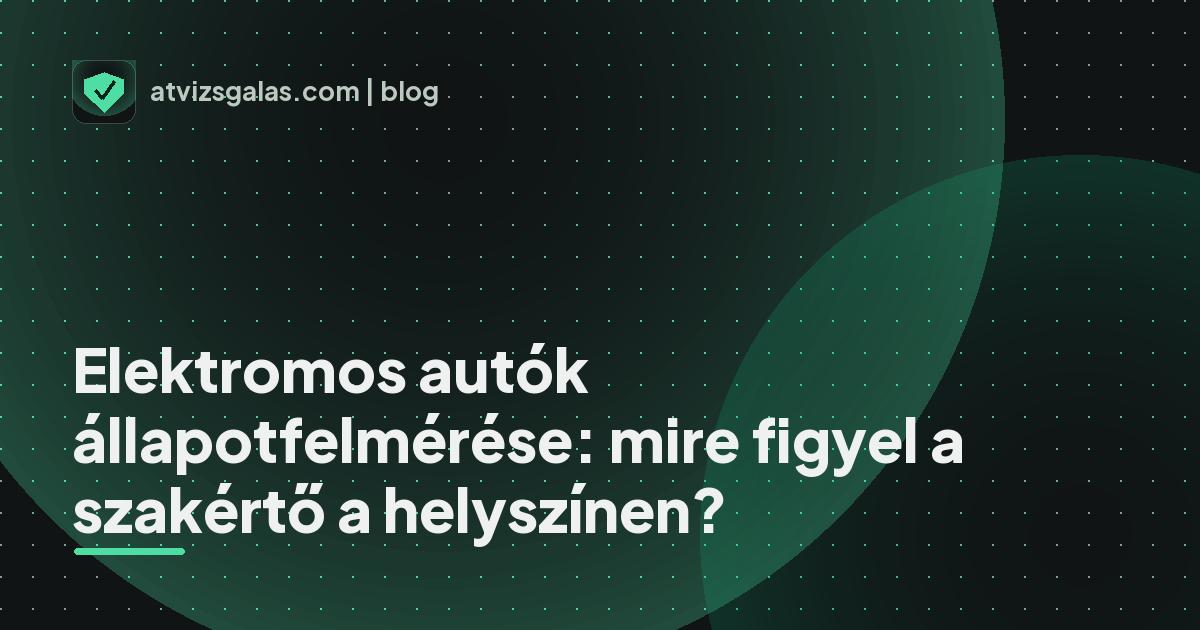 Elektromos autók állapotfelmérése: mire figyel a szakértő a helyszínen? - mit néz a szakértő a felmérésen