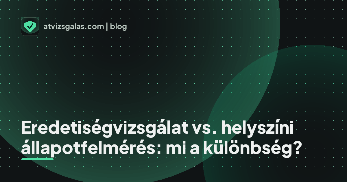 Eredetiségvizsgálat vs. helyszíni állapotfelmérés: mi a különbség? - mit néz a szakértő a felmérésen