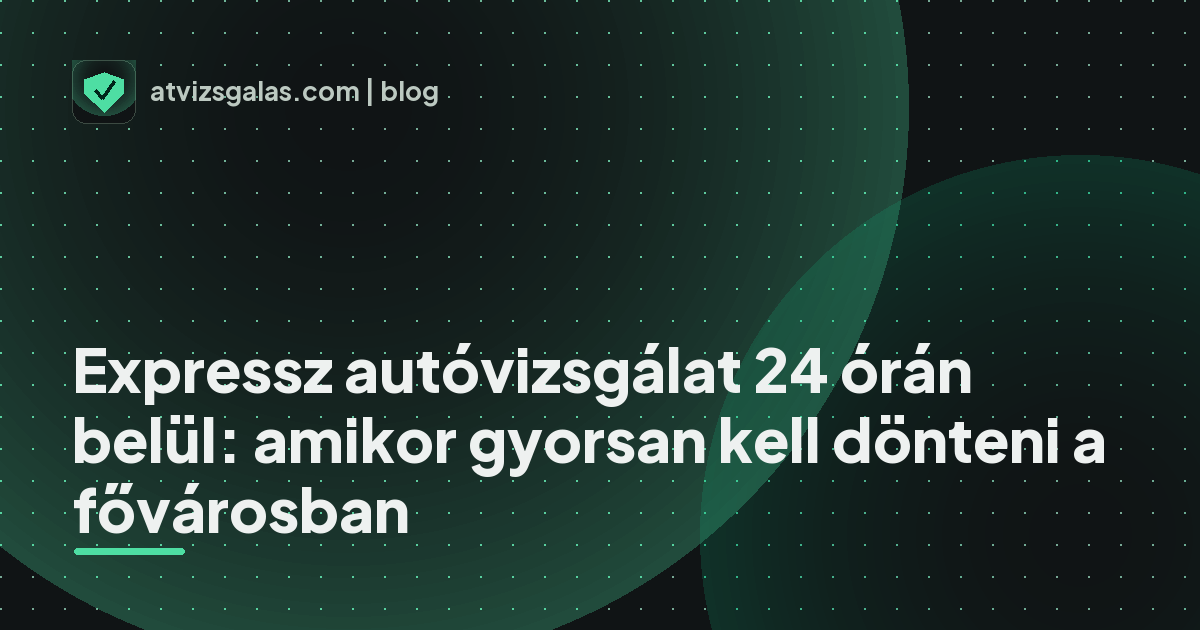 Expressz autóvizsgálat 24 órán belül: amikor gyorsan kell dönteni a fővárosban