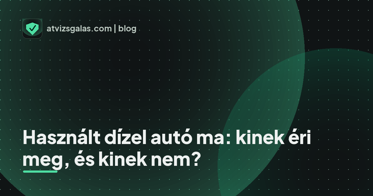 Használt dízel autó ma: kinek éri meg, és kinek nem? - a helyszíni átvizsgálás részletei