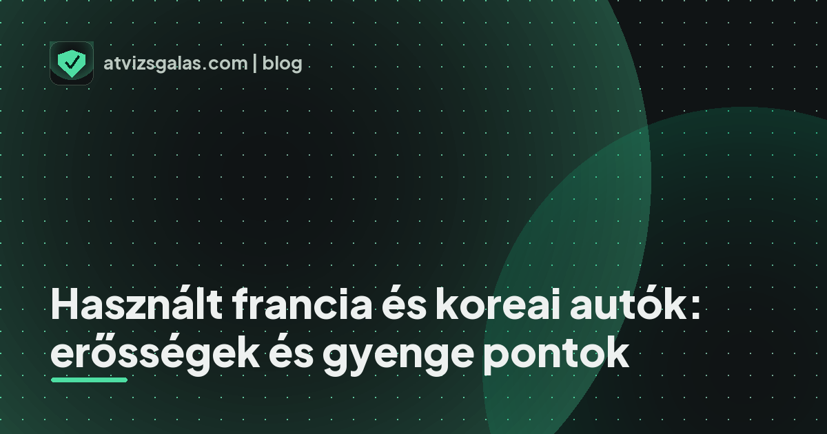 Használt francia és koreai autók: erősségek és gyenge pontok