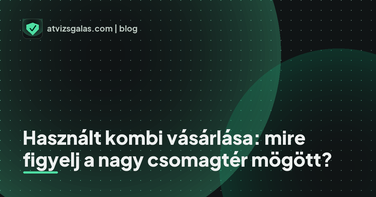 Használt kombi vásárlása: mire figyelj a nagy csomagtér mögött? - a helyszíni átvizsgálás részletei
