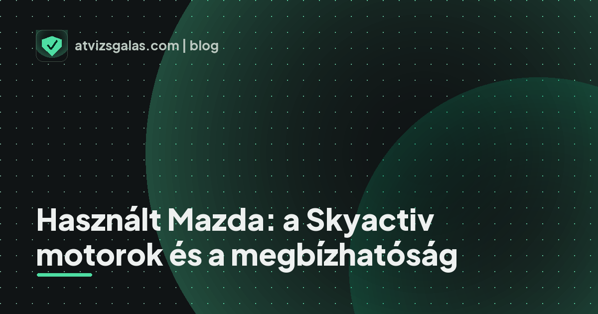 Használt Mazda: a Skyactiv motorok és a megbízhatóság - a helyszíni átvizsgálás részletei