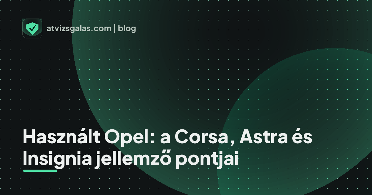 Használt Opel: a Corsa, Astra és Insignia jellemző pontjai - mit néz a szakértő a felmérésen