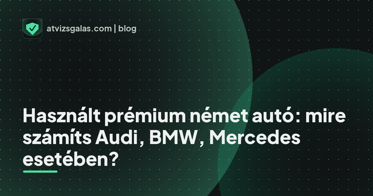 Használt prémium német autó: mire számíts Audi, BMW, Mercedes esetében? - a helyszíni átvizsgálás részletei
