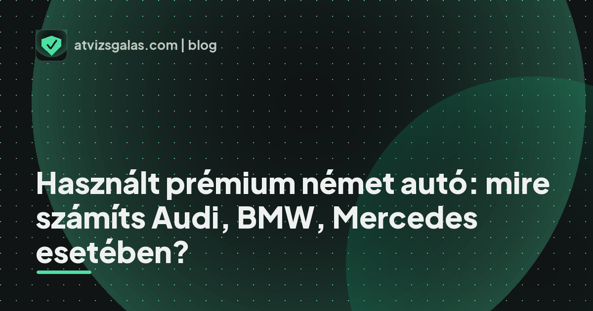 Használt prémium német autó: mire számíts Audi, BMW, Mercedes esetében? - mit néz a szakértő a felmérésen