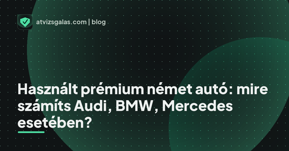 Használt prémium német autó: mire számíts Audi, BMW, Mercedes esetében?