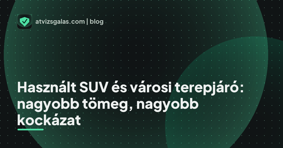 Használt SUV és városi terepjáró: nagyobb tömeg, nagyobb kockázat - a helyszíni átvizsgálás részletei