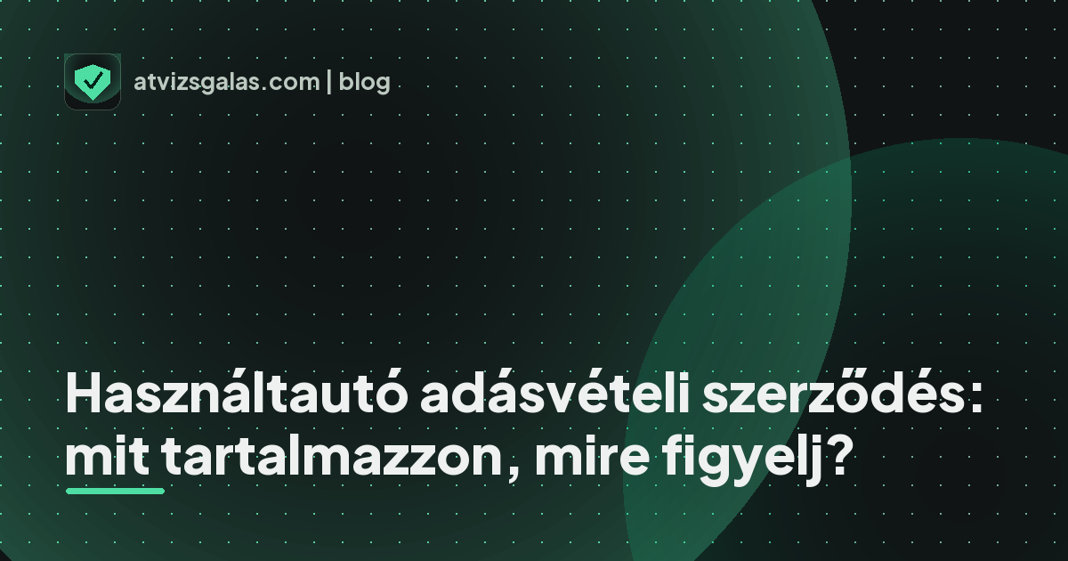 Használtautó adásvételi szerződés: mit tartalmazzon, mire figyelj? - a helyszíni átvizsgálás részletei