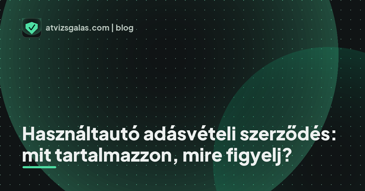 Használtautó adásvételi szerződés: mit tartalmazzon, mire figyelj? - mit néz a szakértő a felmérésen