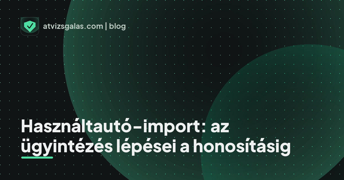 Használtautó-import: az ügyintézés lépései a honosításig