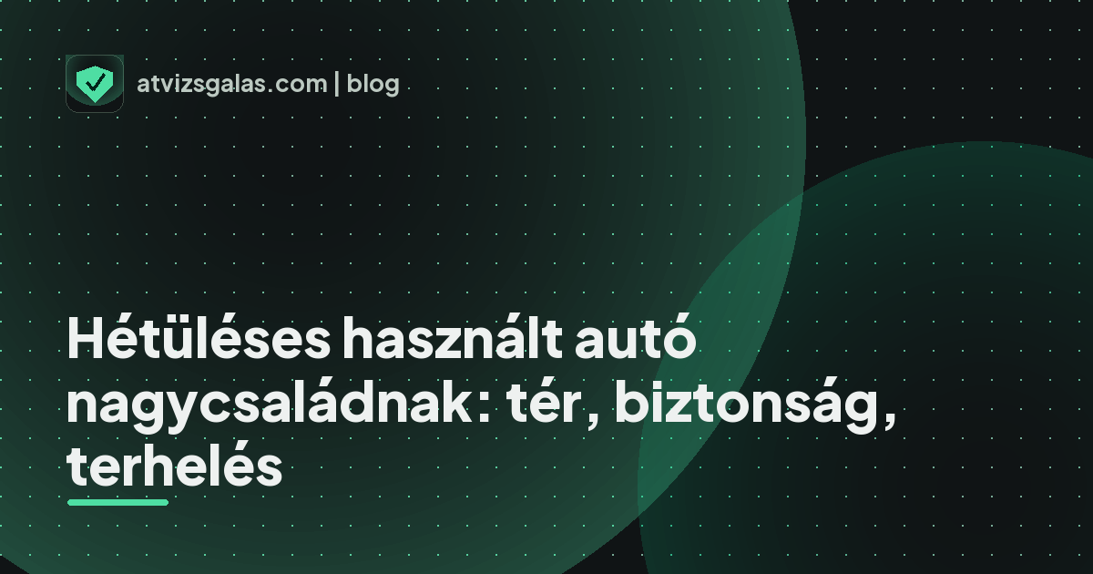Hétüléses használt autó nagycsaládnak: tér, biztonság, terhelés