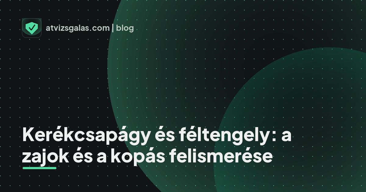 Kerékcsapágy és féltengely: a zajok és a kopás felismerése - mit néz a szakértő a felmérésen