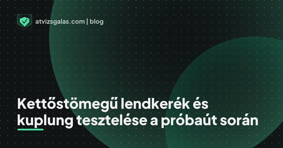 Kettőstömegű lendkerék és kuplung tesztelése a próbaút során - mit néz a szakértő a felmérésen
