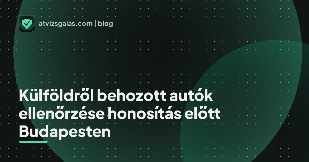Külföldről behozott autók ellenőrzése honosítás előtt Budapesten