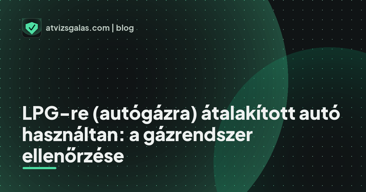LPG-re (autógázra) átalakított autó használtan: a gázrendszer ellenőrzése - mit néz a szakértő a felmérésen