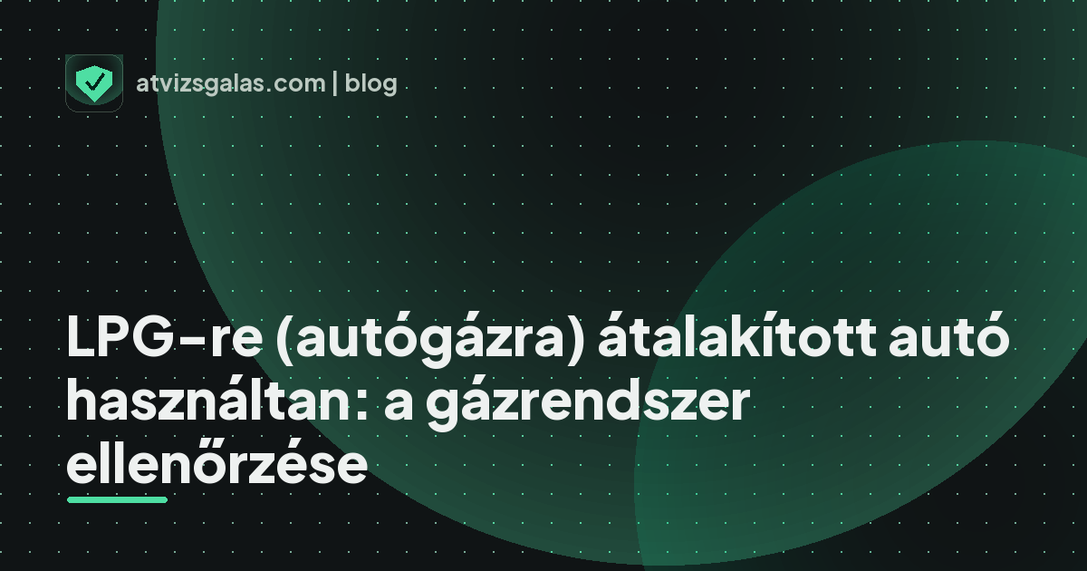 LPG-re (autógázra) átalakított autó használtan: a gázrendszer ellenőrzése