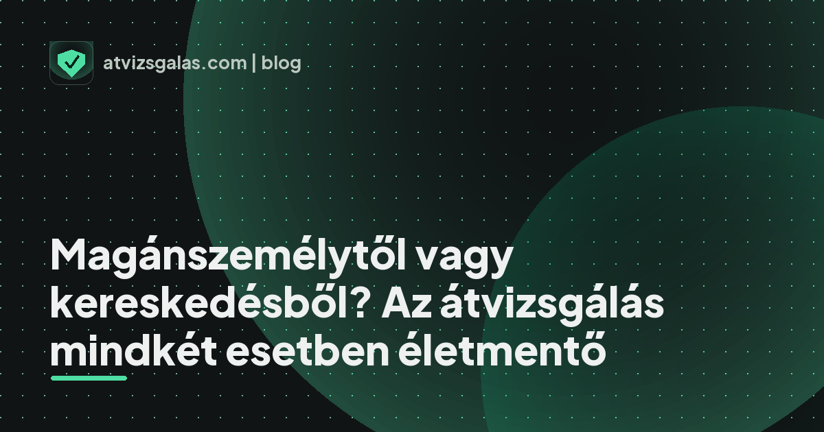 Magánszemélytől vagy kereskedésből? Az átvizsgálás mindkét esetben életmentő - a helyszíni átvizsgálás részletei