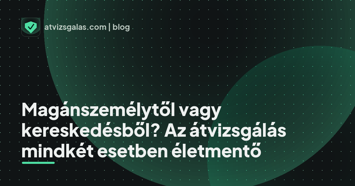 Magánszemélytől vagy kereskedésből? Az átvizsgálás mindkét esetben életmentő - mit néz a szakértő a felmérésen