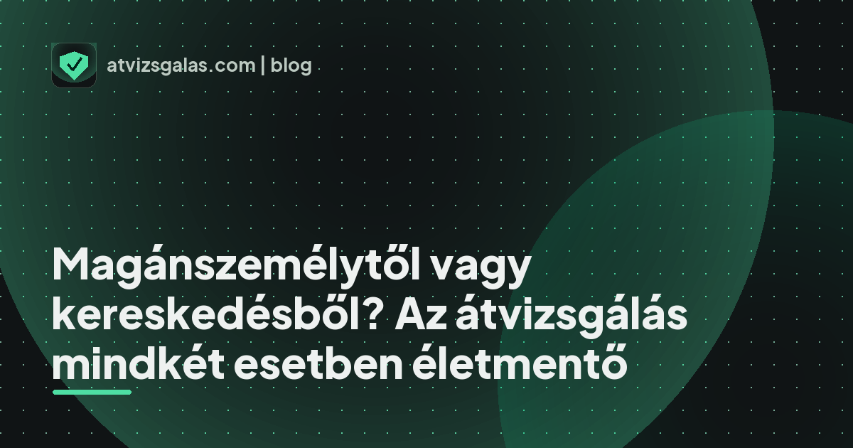 Magánszemélytől vagy kereskedésből? Az átvizsgálás mindkét esetben életmentő