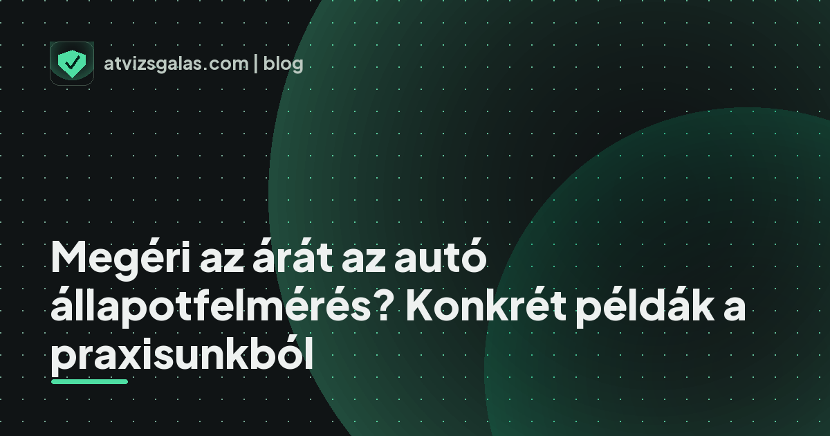 Megéri az árát az autó állapotfelmérés? Konkrét példák a praxisunkból - mit néz a szakértő a felmérésen