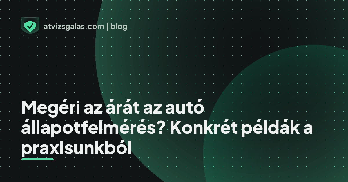 Megéri az árát az autó állapotfelmérés? Konkrét példák a praxisunkból