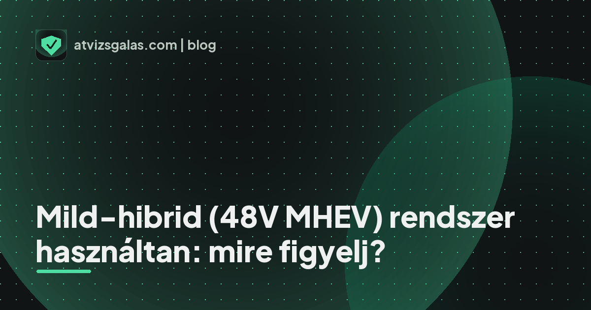 Mild-hibrid (48V MHEV) rendszer használtan: mire figyelj? - a helyszíni átvizsgálás részletei