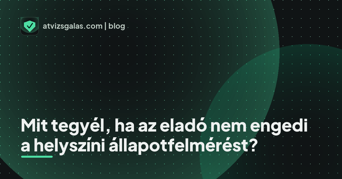 Mit tegyél, ha az eladó nem engedi a helyszíni állapotfelmérést? - mit néz a szakértő a felmérésen