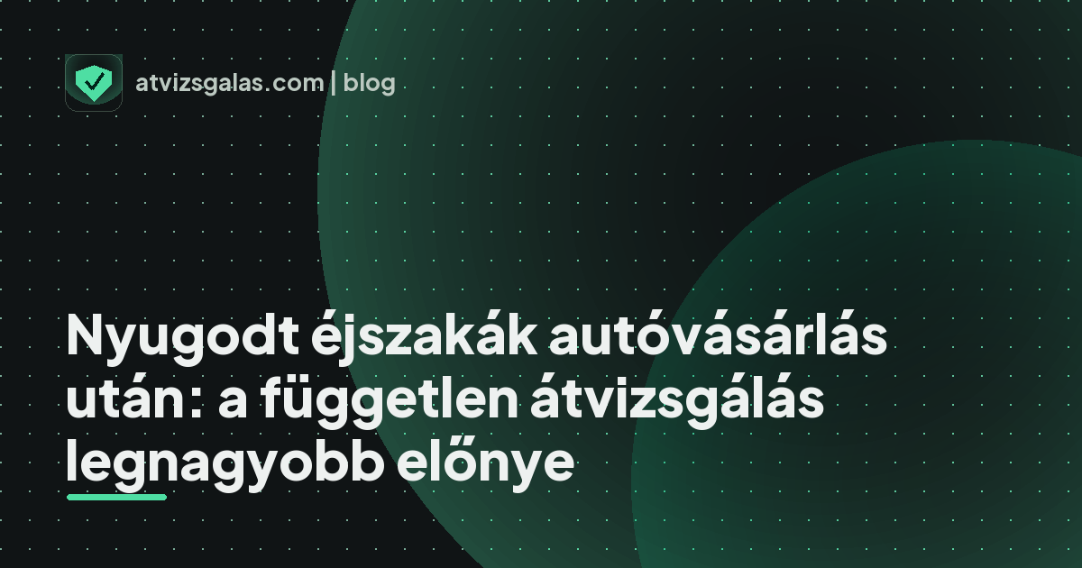 Nyugodt éjszakák autóvásárlás után: a független átvizsgálás legnagyobb előnye - mit néz a szakértő a felmérésen