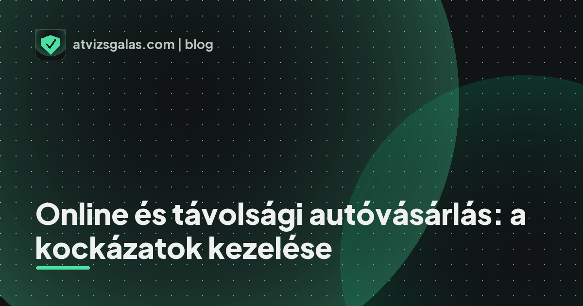 Online és távolsági autóvásárlás: a kockázatok kezelése - a helyszíni átvizsgálás részletei