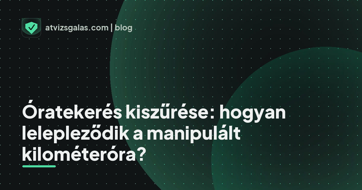 Óratekerés kiszűrése: hogyan lelepleződik a manipulált kilométeróra? - mit néz a szakértő a felmérésen