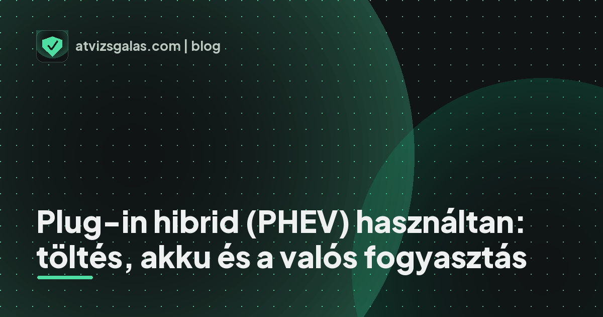 Plug-in hibrid (PHEV) használtan: töltés, akku és a valós fogyasztás - mit néz a szakértő a felmérésen