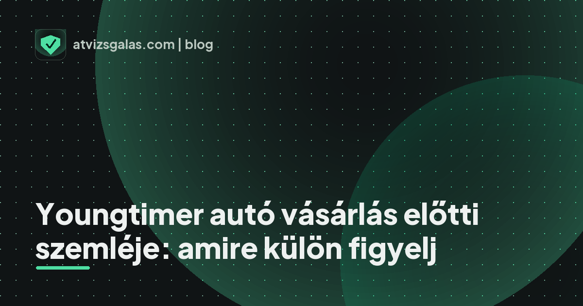 Youngtimer autó vásárlás előtti szemléje: amire külön figyelj - a helyszíni átvizsgálás részletei